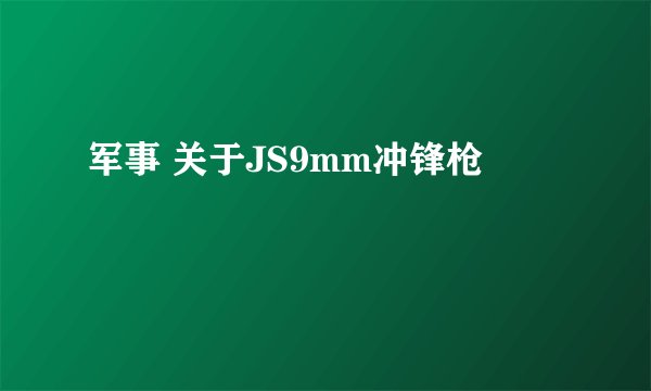 军事 关于JS9mm冲锋枪