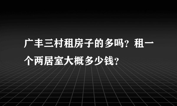 广丰三村租房子的多吗？租一个两居室大概多少钱？