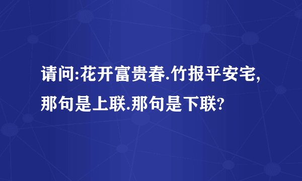 请问:花开富贵春.竹报平安宅,那句是上联.那句是下联?
