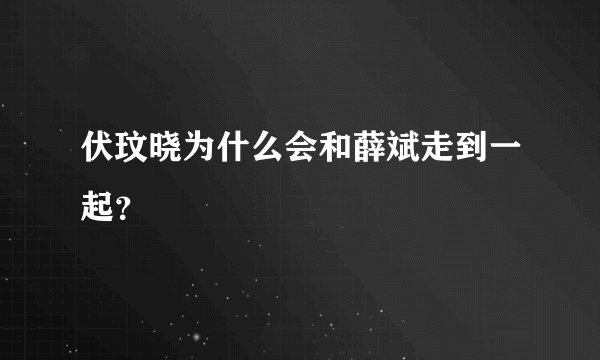 伏玟晓为什么会和薛斌走到一起？