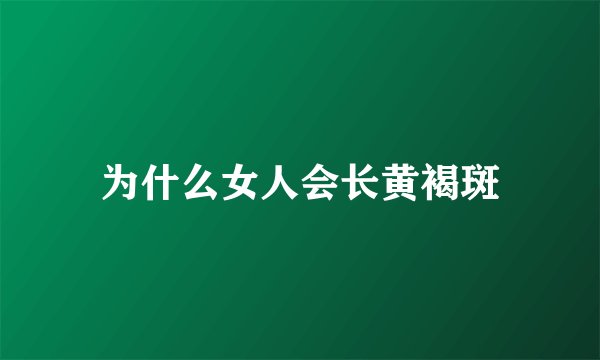 为什么女人会长黄褐斑