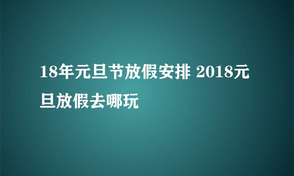 18年元旦节放假安排 2018元旦放假去哪玩