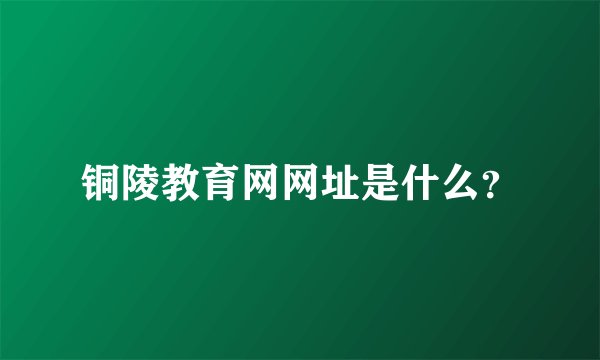 铜陵教育网网址是什么?