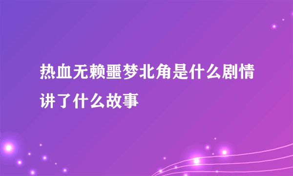 热血无赖噩梦北角是什么剧情讲了什么故事