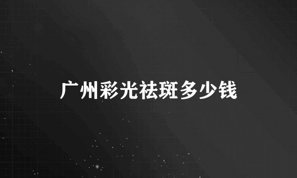 广州彩光祛斑多少钱