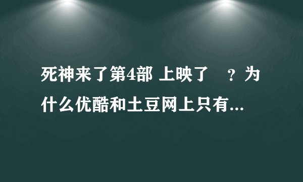 死神来了第4部 上映了庅？为什么优酷和土豆网上只有2分钟的预告，没有完整的电影能看呢？