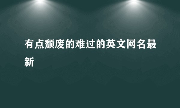 有点颓废的难过的英文网名最新