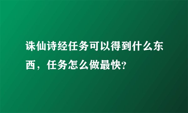 诛仙诗经任务可以得到什么东西，任务怎么做最快？