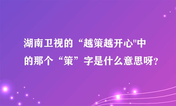 湖南卫视的“越策越开心
