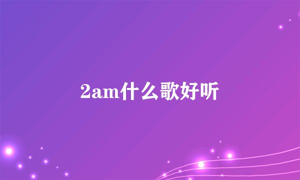 2am什么歌好听