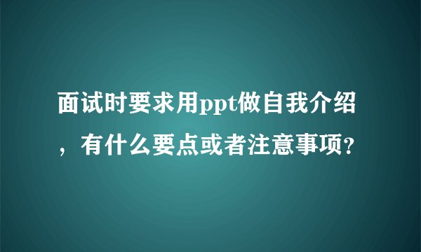 面试时要求用ppt做自我介绍,有什么要点或者注意事项?