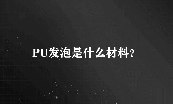 PU发泡是什么材料？