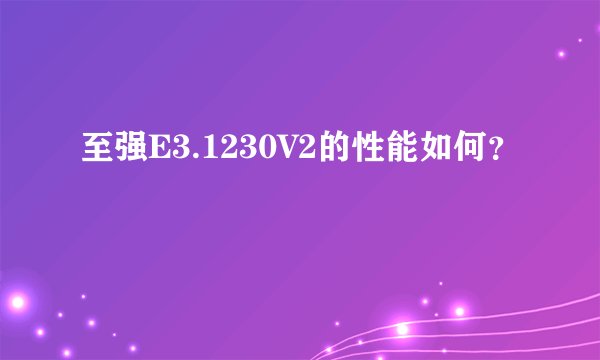至强E3.1230V2的性能如何？