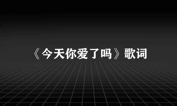 《今天你爱了吗》歌词