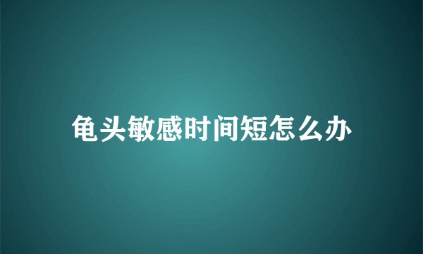 龟头敏感时间短怎么办