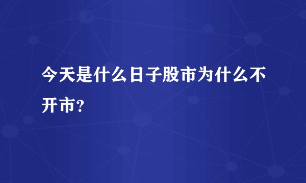 今天是什么日子股市为什么不开市？
