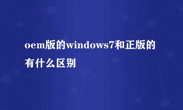 oem版的windows7和正版的有什么区别
