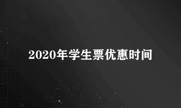 2020年学生票优惠时间