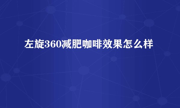 左旋360减肥咖啡效果怎么样