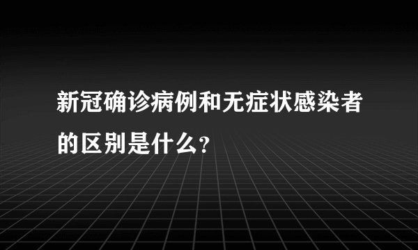 新冠确诊病例和无症状感染者的区别是什么？