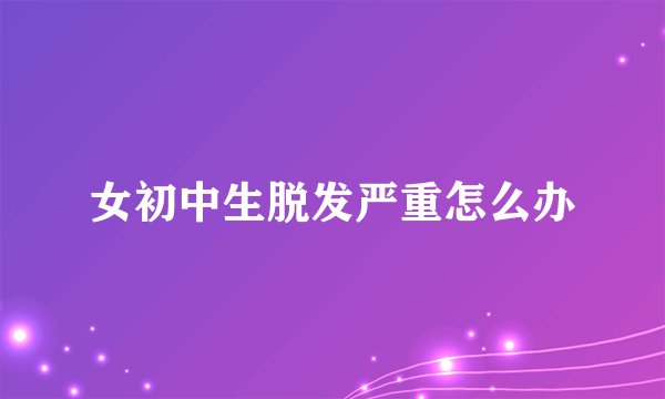 女初中生脱发严重怎么办