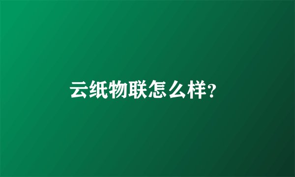 云纸物联怎么样？