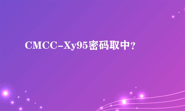 CMCC-Xy95密码取中？
