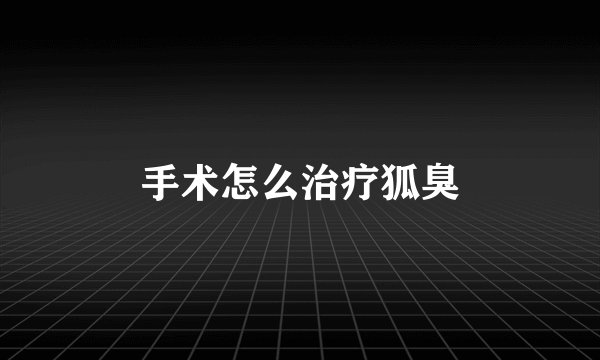 手术怎么治疗狐臭