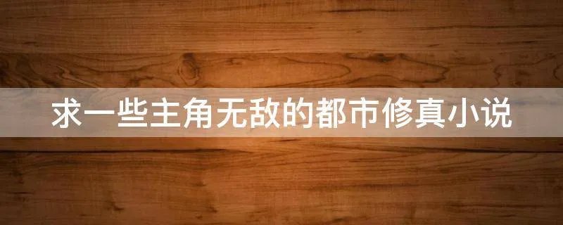 求一些主角无敌的都市修真小说