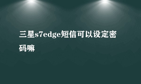 三星s7edge短信可以设定密码嘛