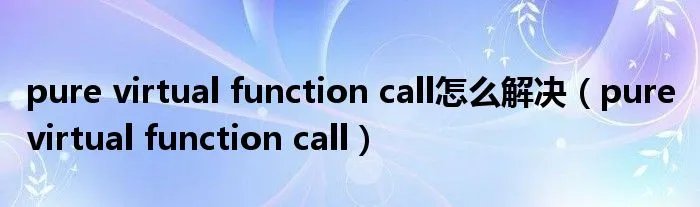 pure virtual function call怎么解决（pure virtual function call）