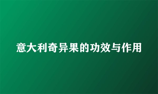 意大利奇异果的功效与作用