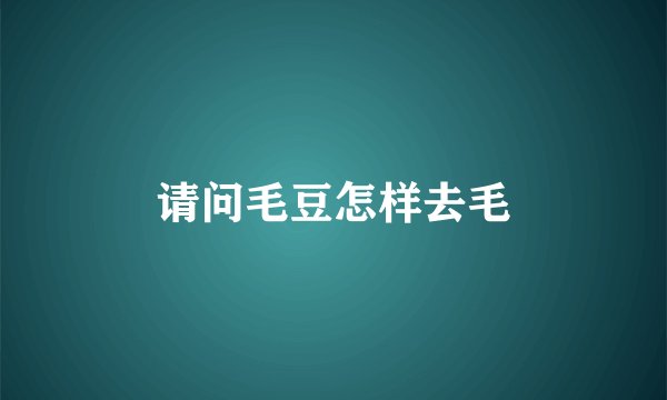 请问毛豆怎样去毛