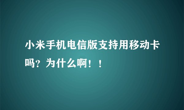小米手机电信版支持用移动卡吗？为什么啊！！