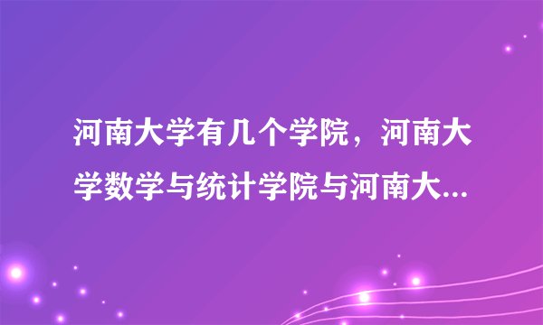 河南大学有几个学院，河南大学数学与统计学院与河南大学有什么关系？求帮助