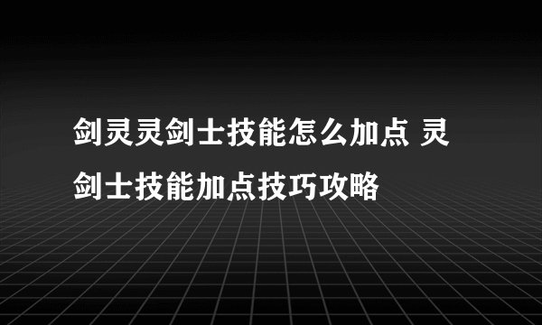 剑灵灵剑士技能怎么加点 灵剑士技能加点技巧攻略