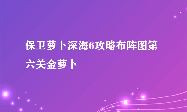 保卫萝卜深海6攻略布阵图第六关金萝卜