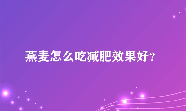燕麦怎么吃减肥效果好?