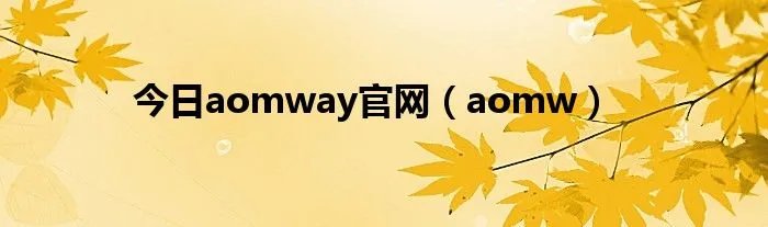 今日aomway官网（aomw）