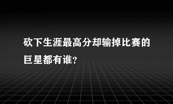 砍下生涯最高分却输掉比赛的巨星都有谁？