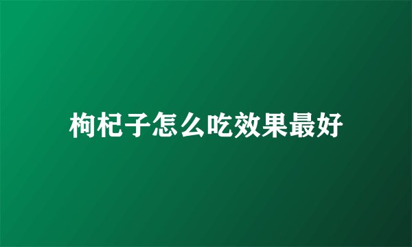 枸杞子怎么吃效果最好