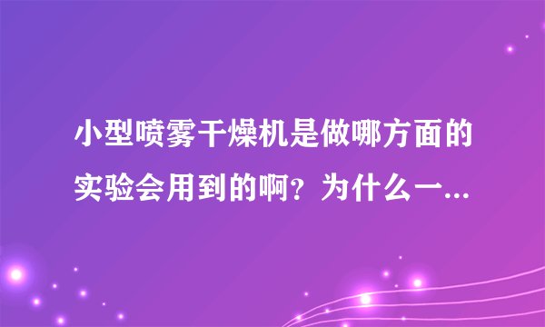 小型喷雾干燥机是做哪方面的实验会用到的啊？为什么一台这么贵
