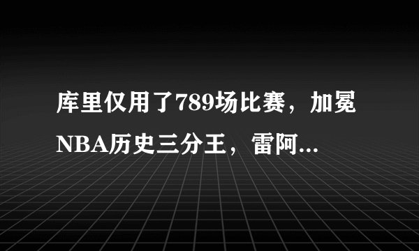 库里仅用了789场比赛，加冕NBA历史三分王，雷阿伦用了多少场
