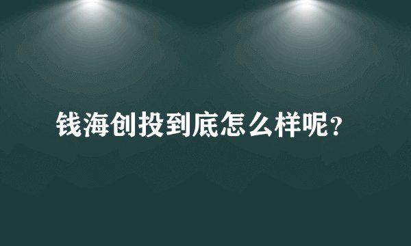 钱海创投到底怎么样呢？