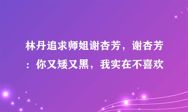 林丹追求师姐谢杏芳，谢杏芳：你又矮又黑，我实在不喜欢
