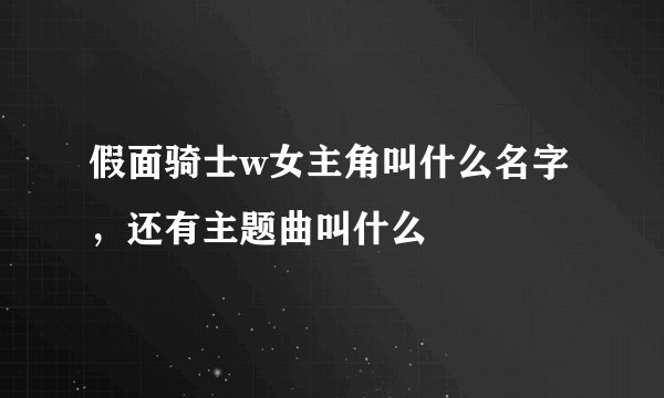 假面骑士w女主角叫什么名字，还有主题曲叫什么