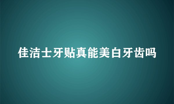 佳洁士牙贴真能美白牙齿吗