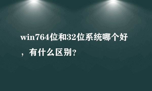 win764位和32位系统哪个好，有什么区别？