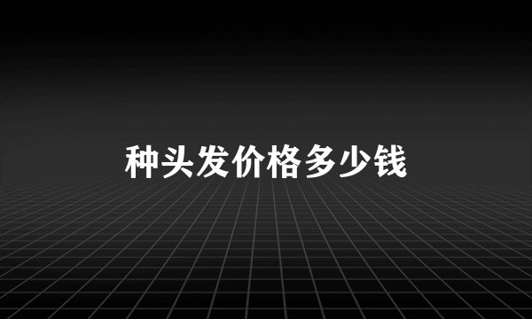 种头发价格多少钱