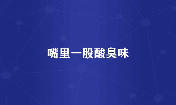 嘴里一股酸臭味